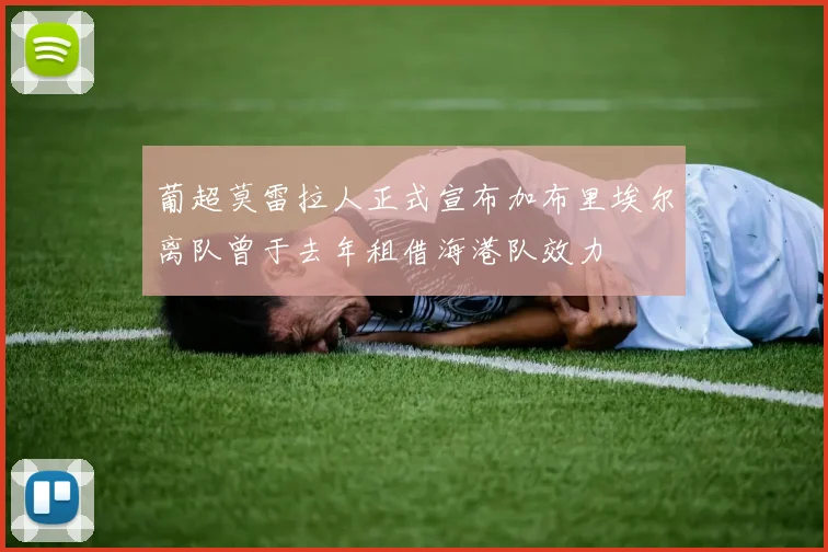 葡超莫雷拉人正式宣布加布里埃尔离队曾于去年租借海港队效力