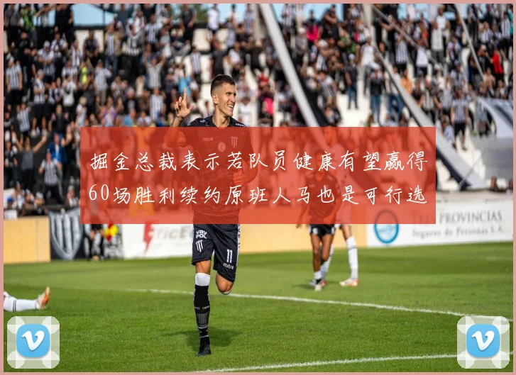 掘金总裁表示若队员健康有望赢得60场胜利续约原班人马也是可行选择