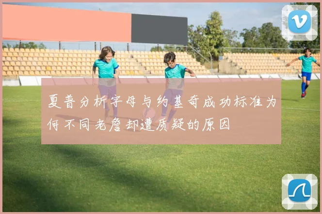 夏普分析字母与约基奇成功标准为何不同老詹却遭质疑的原因