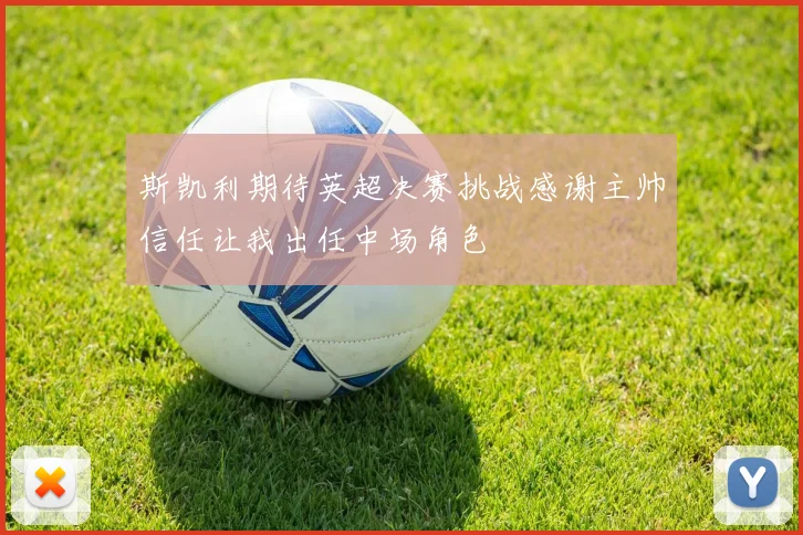 斯凯利期待英超决赛挑战感谢主帅信任让我出任中场角色