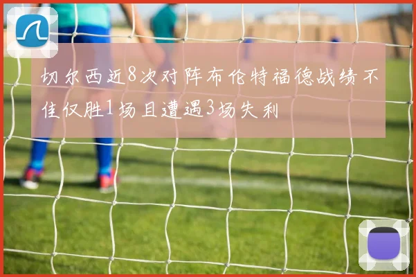 切尔西近8次对阵布伦特福德战绩不佳仅胜1场且遭遇3场失利