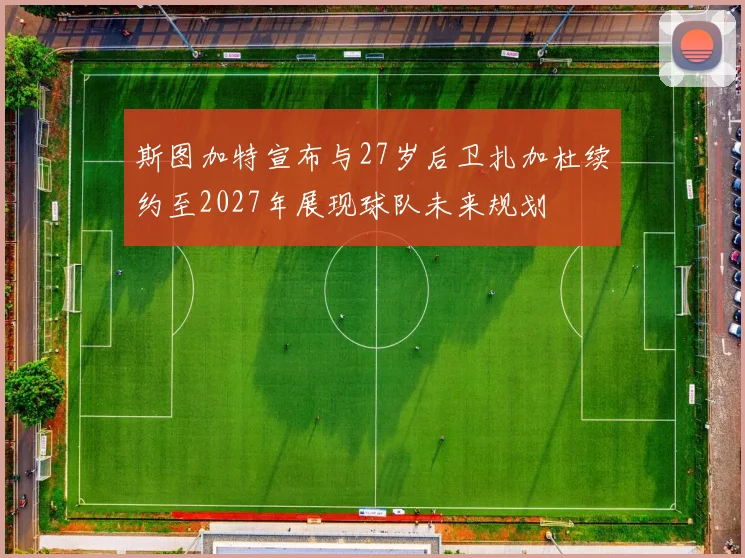 斯图加特宣布与27岁后卫扎加杜续约至2027年展现球队未来规划