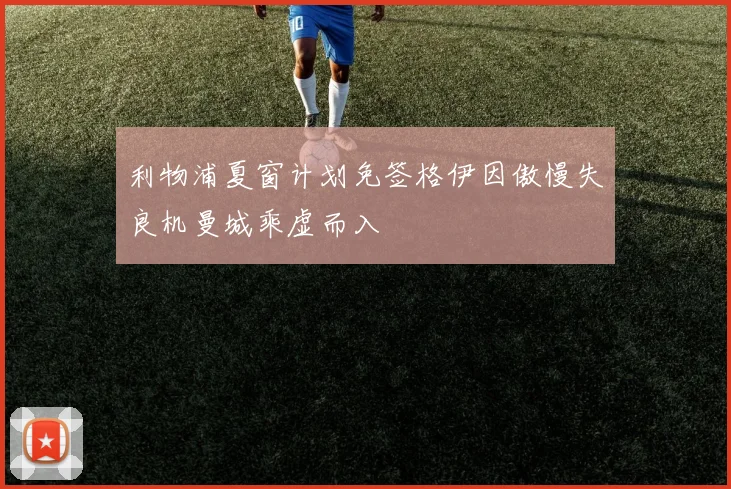 利物浦夏窗计划免签格伊因傲慢失良机曼城乘虚而入