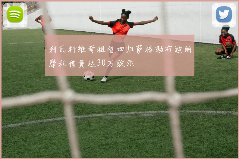 利瓦科维奇租借回归萨格勒布迪纳摩租借费达30万欧元