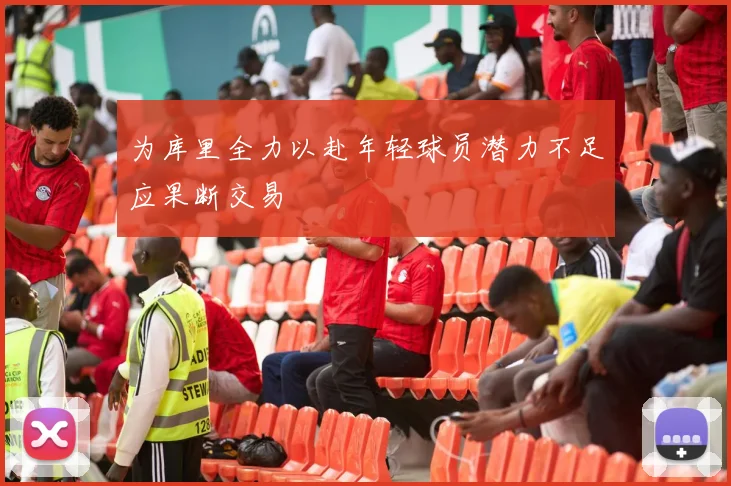 为库里全力以赴年轻球员潜力不足应果断交易