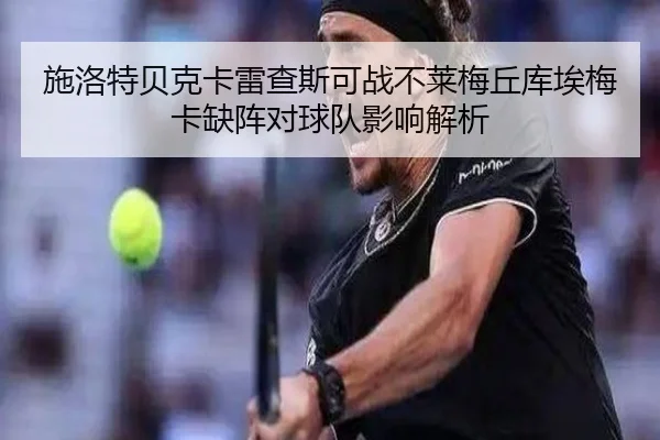 施洛特贝克卡雷查斯可战不莱梅丘库埃梅卡缺阵对球队影响解析 - Yabo